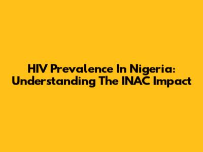 HIV Prevalence In Nigeria: Understanding The INAC Impact