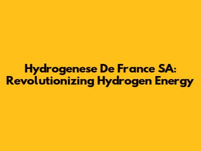 Hydrogenese De France SA: Revolutionizing Hydrogen Energy