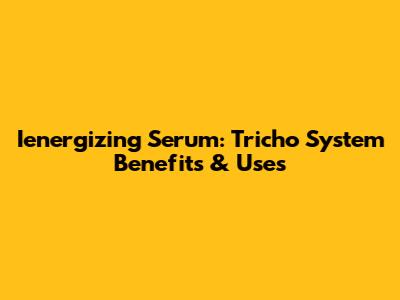 Ienergizing Serum: Tricho System Benefits & Uses