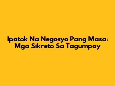 Ipatok Na Negosyo Pang Masa: Mga Sikreto Sa Tagumpay