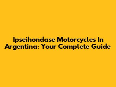 Ipseihondase Motorcycles In Argentina: Your Complete Guide