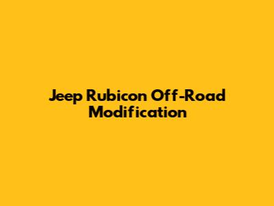 Jeep Rubicon Off-Road Modification