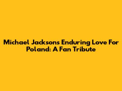 Michael Jackson's Enduring Love For Poland: A Fan Tribute
