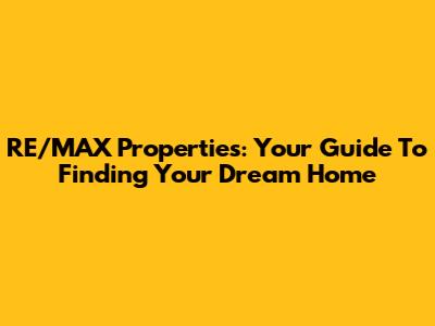 RE/MAX Properties: Your Guide To Finding Your Dream Home